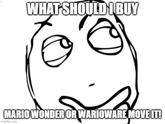 hardest decision yet | WHAT SHOULD I BUY; MARIO WONDER OR WARIOWARE MOVE IT! | image tagged in memes,question rage face | made w/ Imgflip meme maker
