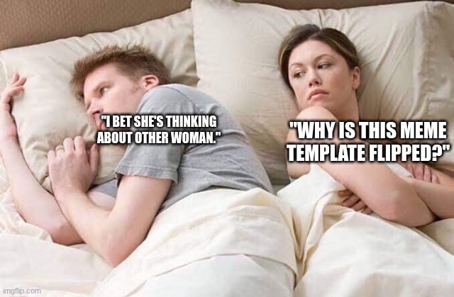 It's Called ImgFLIP! | "I BET SHE'S THINKING ABOUT OTHER WOMAN."; "WHY IS THIS MEME TEMPLATE FLIPPED?" | image tagged in couple thinking bed,imgflip,memes,laugh,do it,now | made w/ Imgflip meme maker