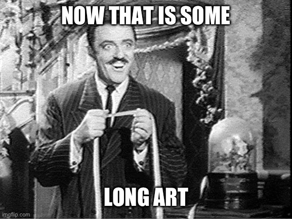 Measuring Gomez Addams | NOW THAT IS SOME; LONG ART | image tagged in measuring gomez addams | made w/ Imgflip meme maker