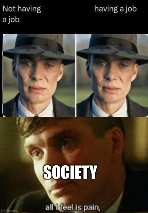 SOCIETY | image tagged in pain,oppenheimer,memes,relatable memes,life,msmg | made w/ Imgflip meme maker