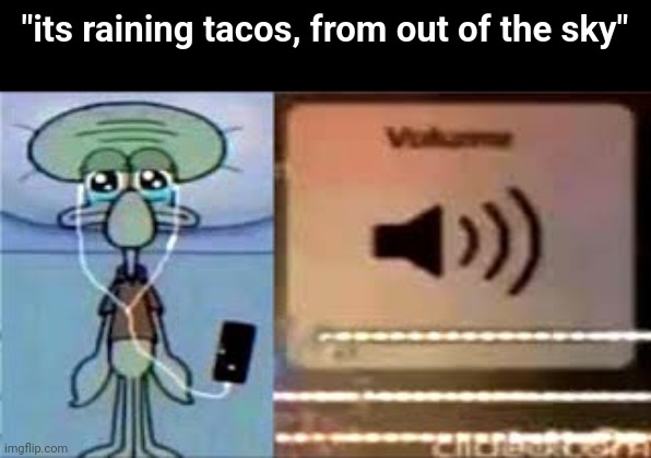 Squidward Crying Listening to Music | "its raining tacos, from out of the sky" | image tagged in squidward crying listening to music | made w/ Imgflip meme maker