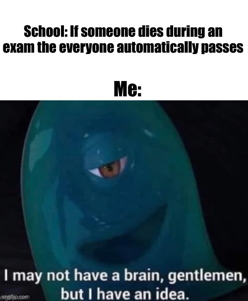 School: If someone dies during an exam the everyone automatically passes; Me: | made w/ Imgflip meme maker