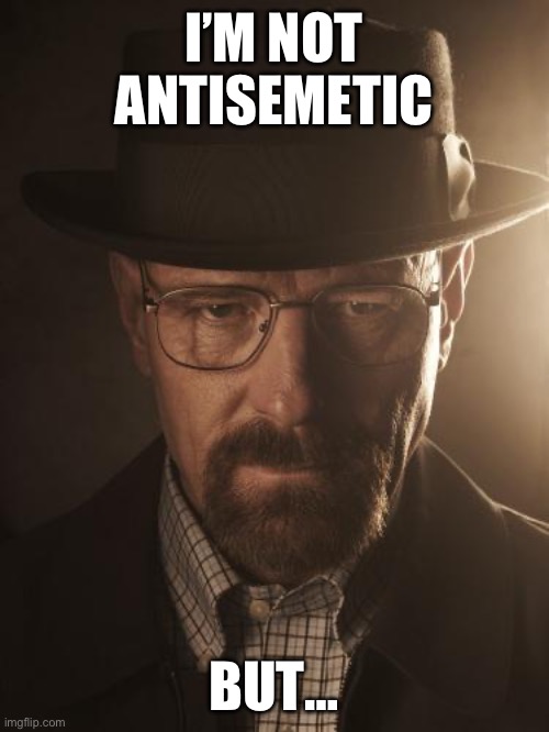 Walter White | I’M NOT ANTISEMETIC; BUT… | image tagged in walter white | made w/ Imgflip meme maker