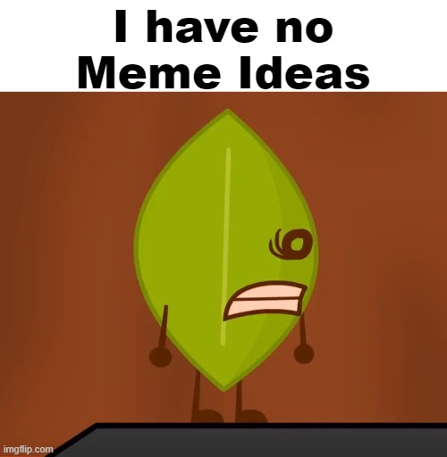 No Meme Ideas | I have no Meme Ideas | image tagged in bfdi wat face,bfdi,no meme ideas,leafy,wat,why are you reading the tags | made w/ Imgflip meme maker