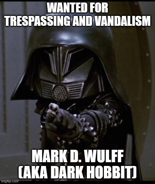 Dark helmet | WANTED FOR TRESPASSING AND VANDALISM; MARK D. WULFF (AKA DARK HOBBIT) | image tagged in dark helmet | made w/ Imgflip meme maker