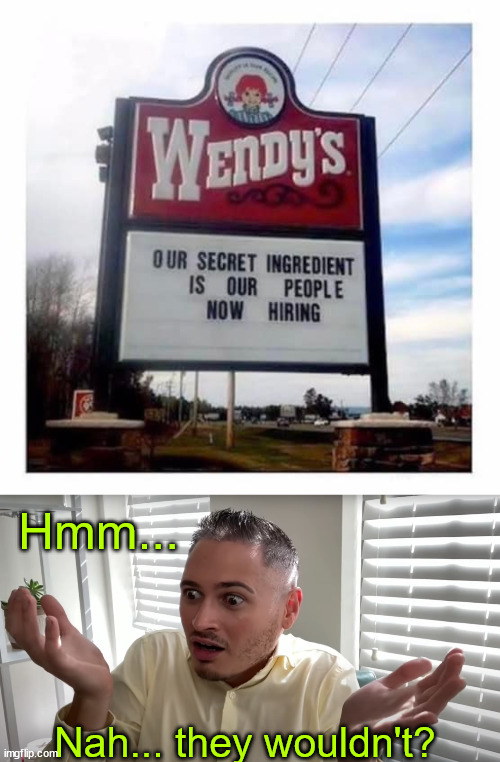 What? | Hmm... Nah... they wouldn't? | image tagged in can't believe it,dark humor | made w/ Imgflip meme maker