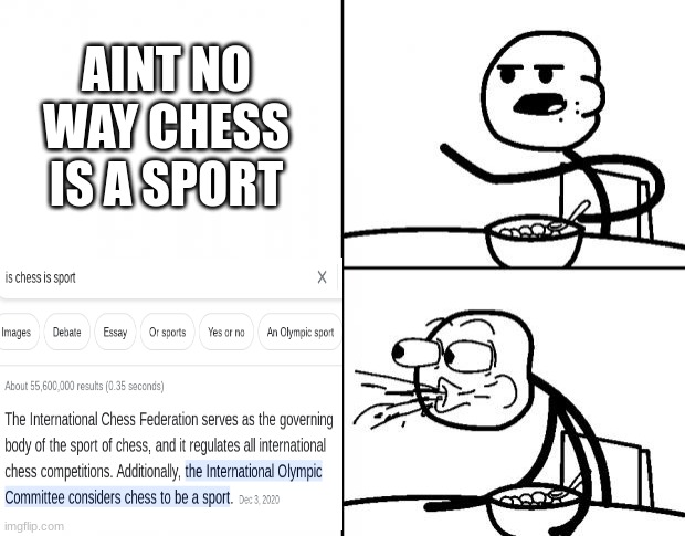 Well it IS,(ik typo) | AINT NO WAY CHESS IS A SPORT | image tagged in blank cereal guy,chess | made w/ Imgflip meme maker