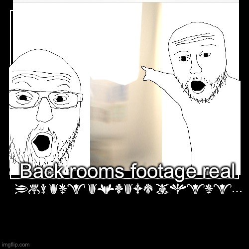 Back rooms footage real | You are always there… | image tagged in funny,demotivationals | made w/ Imgflip demotivational maker
