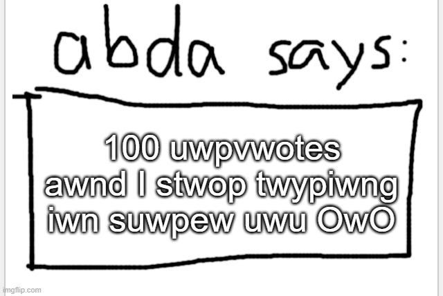 hehe~ ywuo pwobwabwy cawnt evewn weawd iwt!!!!! | 100 uwpvwotes awnd I stwop twypiwng iwn suwpew uwu OwO | image tagged in anotherbadlydrawnaxolotl s announcement temp | made w/ Imgflip meme maker