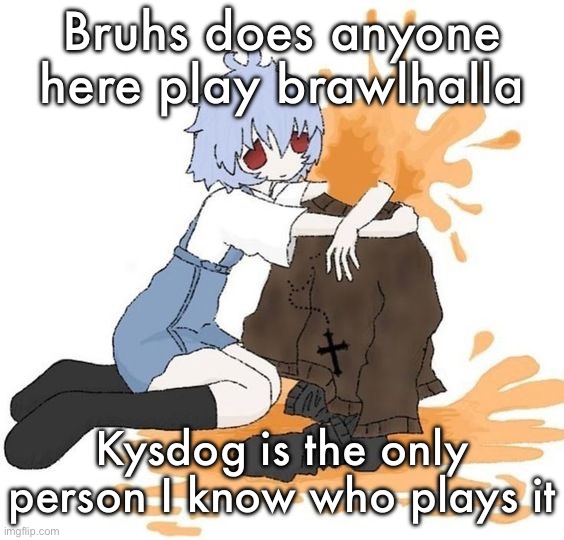 rei | Bruhs does anyone here play brawlhalla; Kysdog is the only person I know who plays it | image tagged in rei | made w/ Imgflip meme maker