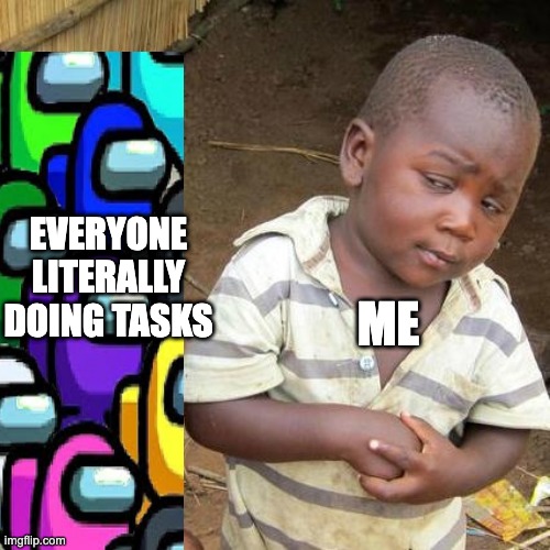 Everyones sus | EVERYONE LITERALLY DOING TASKS; ME | image tagged in memes,third world skeptical kid | made w/ Imgflip meme maker