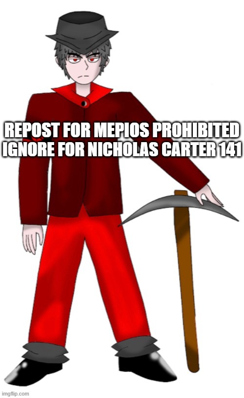 repost for MEPIOS PROHIBITED ignore for nicholas carter 141 | IGNORE FOR NICHOLAS CARTER 141; REPOST FOR MEPIOS PROHIBITED | image tagged in mepios,repost,nicholas | made w/ Imgflip meme maker