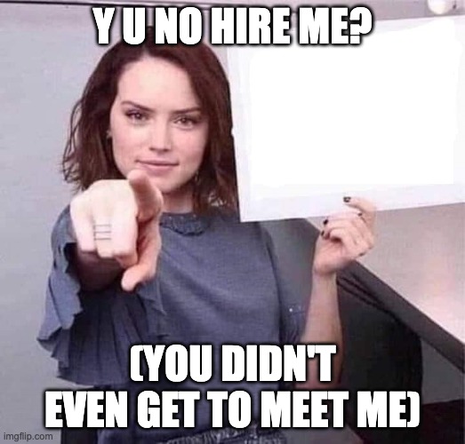 Y U NO HIRE ME? | Y U NO HIRE ME? (YOU DIDN'T EVEN GET TO MEET ME) | image tagged in woman pointing holding blank sign | made w/ Imgflip meme maker