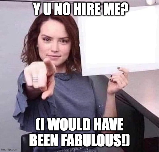 WOMAN POINTING HOLDING BLANK SIGN | Y U NO HIRE ME? (I WOULD HAVE BEEN FABULOUS!) | image tagged in woman pointing holding blank sign | made w/ Imgflip meme maker