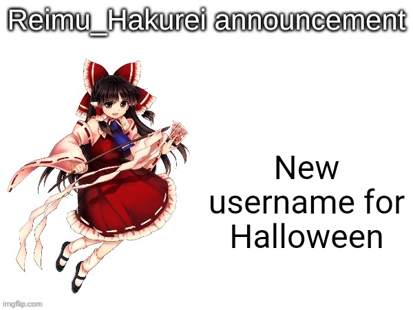 Reimu_Hakurei announcement | New username for Halloween | image tagged in reimu_hakurei announcement | made w/ Imgflip meme maker