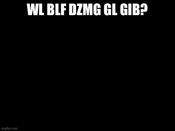 WL BLF DZMG GL GIB? | made w/ Imgflip meme maker