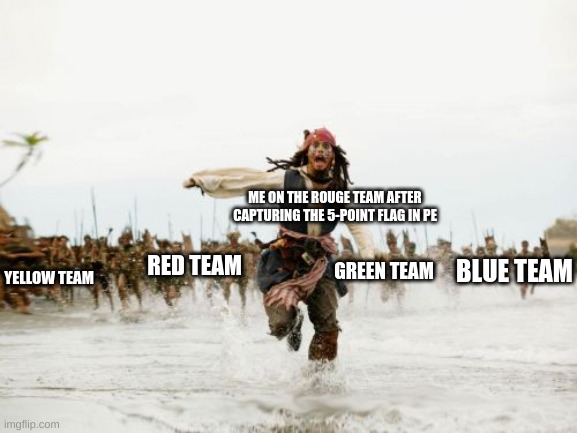 Capture the flag be like | ME ON THE ROUGE TEAM AFTER CAPTURING THE 5-POINT FLAG IN PE; RED TEAM; GREEN TEAM; BLUE TEAM; YELLOW TEAM | image tagged in memes,relatable,jack sparrow being chased,funny | made w/ Imgflip meme maker