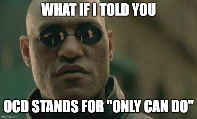 It actually stands for Obsessive Compouter Disorder. | WHAT IF I TOLD YOU; OCD STANDS FOR "ONLY CAN DO" | image tagged in memes,matrix morpheus,ocd | made w/ Imgflip meme maker