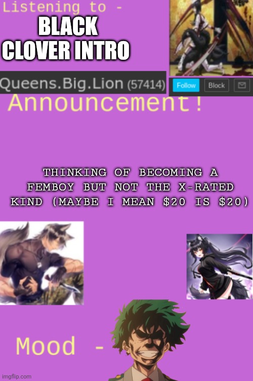 Queens.Big.Lion's template | BLACK CLOVER INTRO; THINKING OF BECOMING A FEMBOY BUT NOT THE X-RATED KIND (MAYBE I MEAN $20 IS $20) | image tagged in queens big lion's template | made w/ Imgflip meme maker