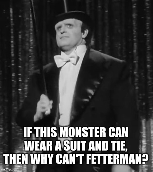 why can't fetterman | IF THIS MONSTER CAN WEAR A SUIT AND TIE, THEN WHY CAN'T FETTERMAN? | image tagged in young frankenstein | made w/ Imgflip meme maker