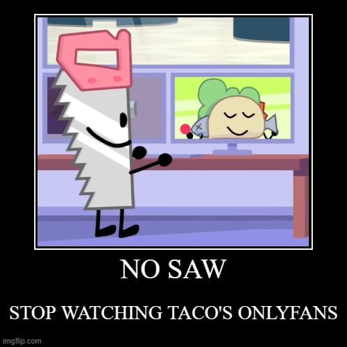 UwU | NO SAW | STOP WATCHING TACO'S ONLYFANS | image tagged in funny,demotivationals | made w/ Imgflip demotivational maker