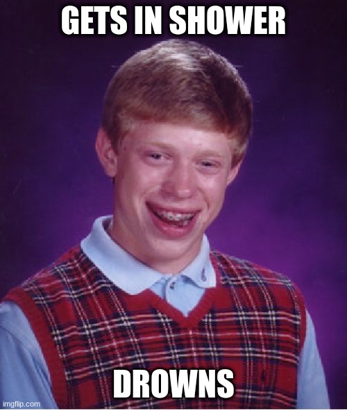 Bad Luck Brian | GETS IN SHOWER; DROWNS | image tagged in memes,bad luck brian | made w/ Imgflip meme maker