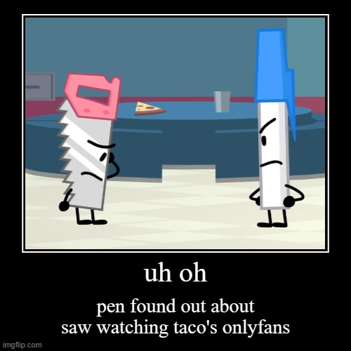 uh oh | pen found out about saw watching taco's onlyfans | image tagged in funny,demotivationals | made w/ Imgflip demotivational maker