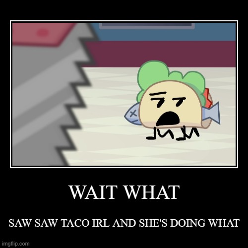 WHaT | WAIT WHAT | SAW SAW TACO IRL AND SHE'S DOING WHAT | image tagged in funny,demotivationals | made w/ Imgflip demotivational maker