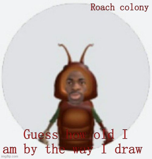 *Dies to death* | Roach colony; Guess how old I am by the way I draw | image tagged in lil naz roach-x announcement temp | made w/ Imgflip meme maker