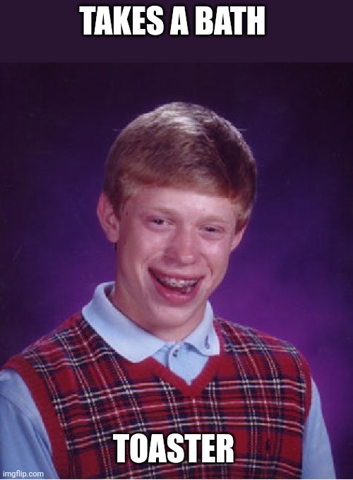 Bad Luck Brian Meme | TAKES A BATH TOASTER | image tagged in memes,bad luck brian | made w/ Imgflip meme maker