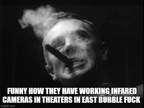 General Ripper (Dr. Strangelove) | FUNNY HOW THEY HAVE WORKING INFARED CAMERAS IN THEATERS IN EAST BUBBLE FUCK | image tagged in general ripper dr strangelove | made w/ Imgflip meme maker