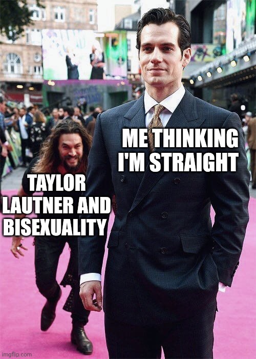 Aquaman Sneaking up on Superman | ME THINKING I'M STRAIGHT; TAYLOR LAUTNER AND BISEXUALITY | image tagged in aquaman sneaking up on superman | made w/ Imgflip meme maker