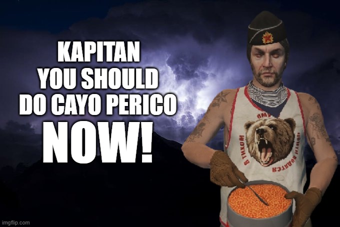 Pavel | KAPITAN; YOU SHOULD DO CAYO PERICO; NOW! | image tagged in low tier god background,gta,gta online | made w/ Imgflip meme maker