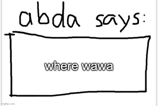 i went to wawa once | where wawa | image tagged in anotherbadlydrawnaxolotl s announcement temp | made w/ Imgflip meme maker