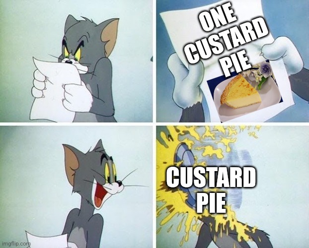 tom cat: one custard pie!?  tom cat: let me have it! | ONE CUSTARD PIE; CUSTARD PIE | image tagged in tom and jerry custard pie | made w/ Imgflip meme maker