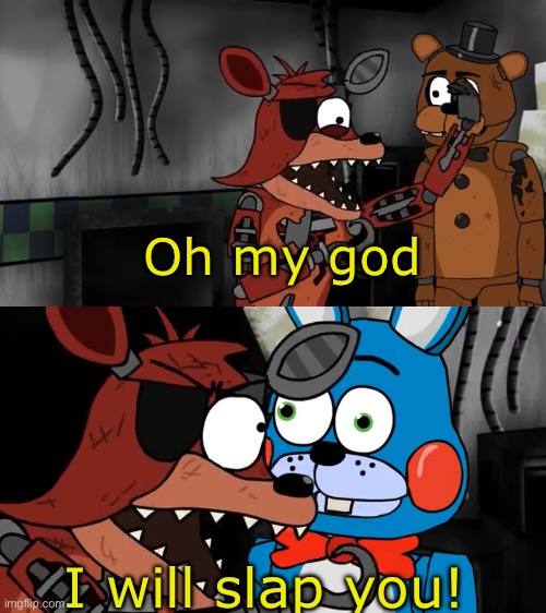 Inspired by something someone posted in FNAF stream | Oh my god; I will slap you! | image tagged in fnaf | made w/ Imgflip meme maker