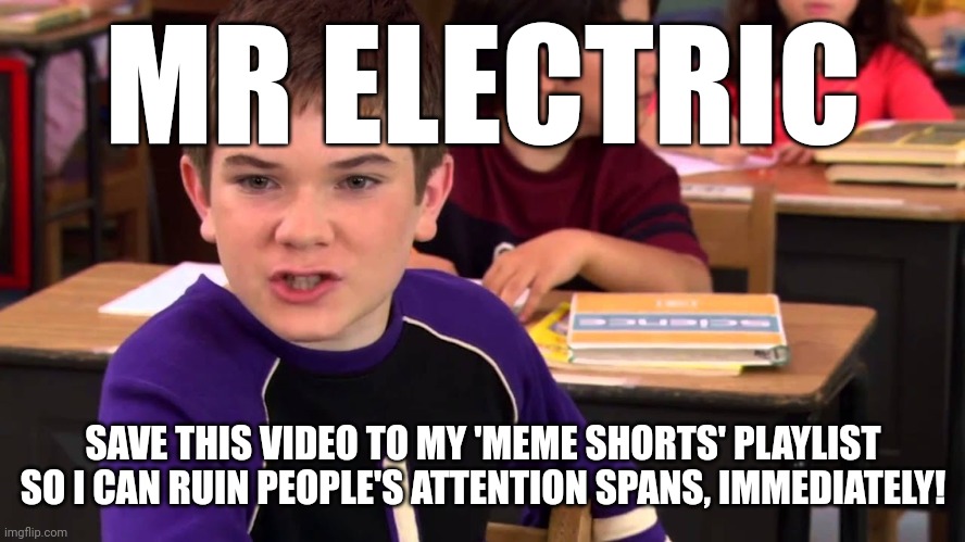 Mr. Electric | MR ELECTRIC; SAVE THIS VIDEO TO MY 'MEME SHORTS' PLAYLIST SO I CAN RUIN PEOPLE'S ATTENTION SPANS, IMMEDIATELY! | image tagged in mr electric | made w/ Imgflip meme maker