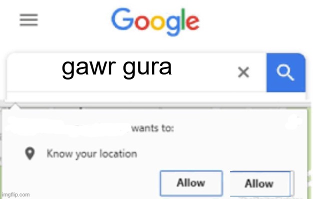 i feel like the FBI is gonna bust down my door anytime i look up a anime character or a vtuber | gawr gura | image tagged in ____ wants to know your location | made w/ Imgflip meme maker