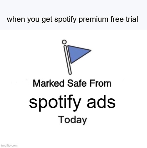 spotify ads are annoying af | when you get spotify premium free trial; spotify ads | image tagged in memes,marked safe from,spotify,relatable,relatable memes,ads | made w/ Imgflip meme maker