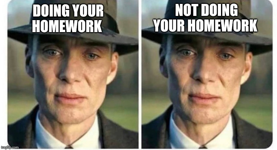 NOT DOING YOUR HOMEWORK; DOING YOUR HOMEWORK | image tagged in funny memes | made w/ Imgflip meme maker