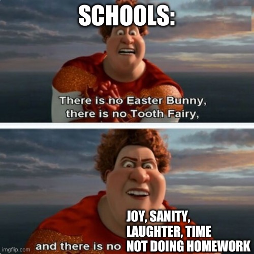 Pain | SCHOOLS:; JOY, SANITY, LAUGHTER, TIME NOT DOING HOMEWORK | image tagged in tighten megamind there is no easter bunny | made w/ Imgflip meme maker