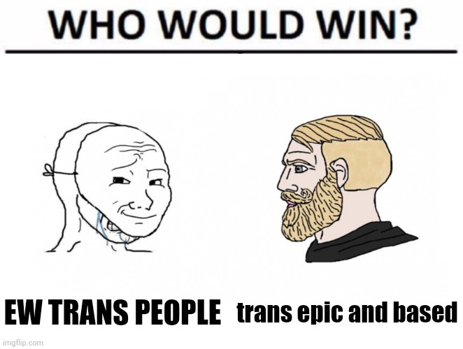 Crying wojak mask vs. yes Chad Who Would Win edition | EW TRANS PEOPLE trans epic and based | image tagged in crying wojak mask vs yes chad who would win edition | made w/ Imgflip meme maker