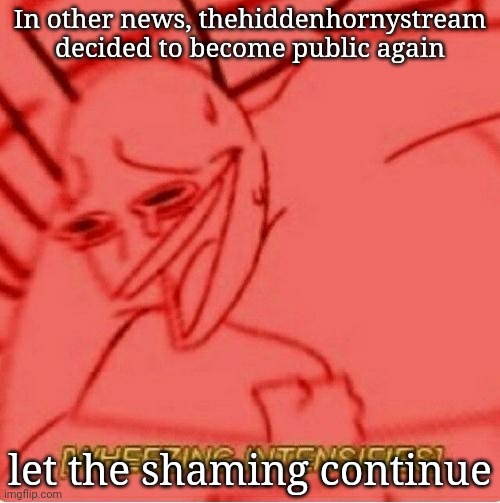 Wheeze | In other news, thehiddenhornystream decided to become public again; let the shaming continue | image tagged in wheeze | made w/ Imgflip meme maker