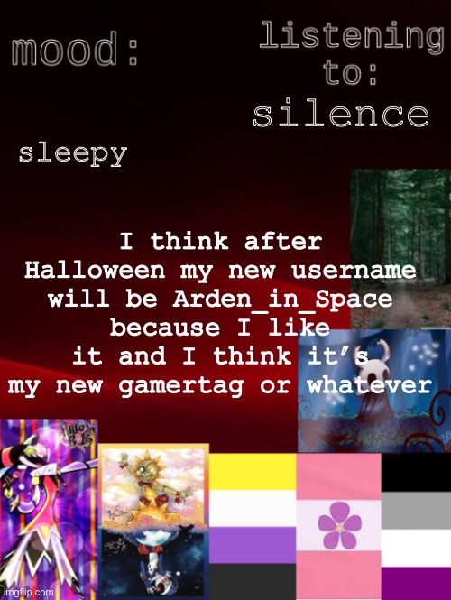 I should be asleep but who cares about having a healthy sleep pattern, y’know? | sleepy; silence; I think after Halloween my new username will be Arden_in_Space because I like it and I think it’s my new gamertag or whatever | image tagged in arden_the_ace 's temp,rar | made w/ Imgflip meme maker