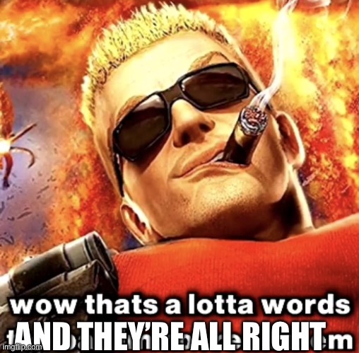 that's a lotta words | AND THEY’RE ALL RIGHT | image tagged in that's a lotta words | made w/ Imgflip meme maker