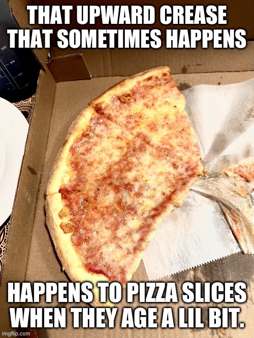 Blessed upward crease! | image tagged in pizza,coming out pizza,slice | made w/ Imgflip meme maker