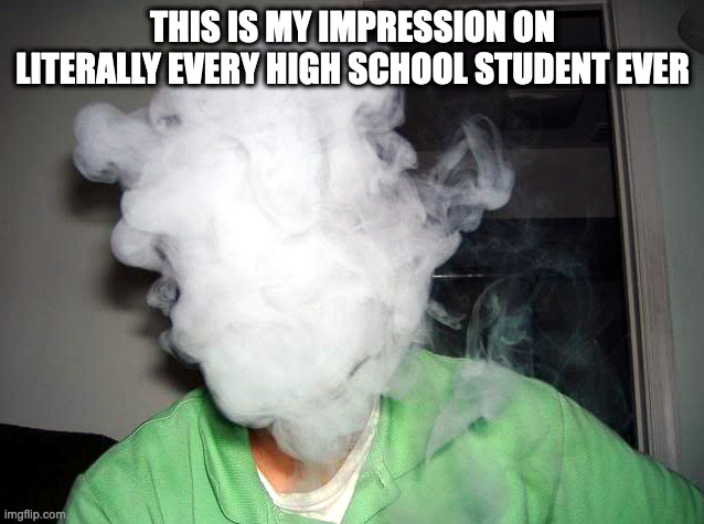 STOP KILLING YOUR LUNGS!!! | THIS IS MY IMPRESSION ON LITERALLY EVERY HIGH SCHOOL STUDENT EVER | image tagged in vape cloud,high school,vaping | made w/ Imgflip meme maker