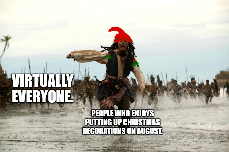 He's not going to have a happy time. | VIRTUALLY EVERYONE. PEOPLE WHO ENJOYS PUTTING UP CHRISTMAS DECORATIONS ON AUGUST. | image tagged in early christmas celebration,jack sparrow escaping | made w/ Imgflip meme maker