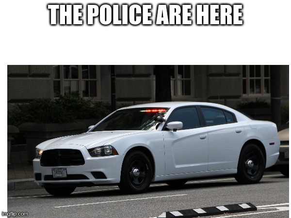 THE POLICE ARE HERE | made w/ Imgflip meme maker