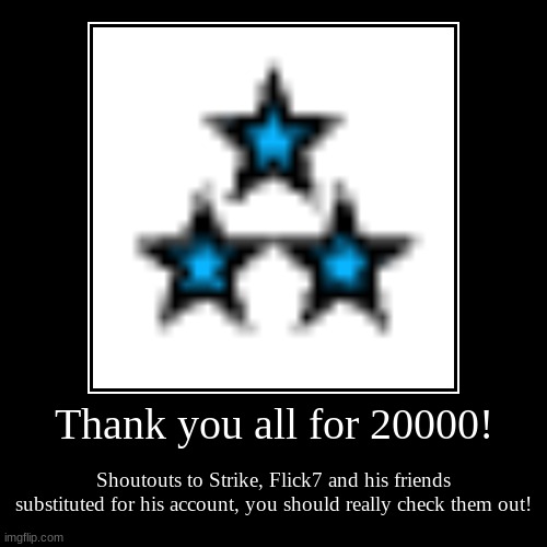 LEZ GOOOOO!!! | Thank you all for 20000! | Shoutouts to Strike, Flick7 and his friends substituted for his account, you should really check them out! | image tagged in funny,demotivationals | made w/ Imgflip demotivational maker